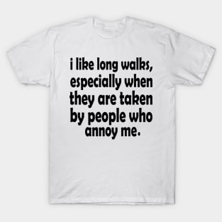 i like long walks especially when they are taken by people who annoy me T-Shirt